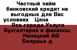 Частный займ, банковский кредит на выгодных для Вас условиях › Цена ­ 3 000 000 - Все города Услуги » Бухгалтерия и финансы   . Ненецкий АО,Белушье д.